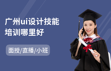 广州ui设计技能培训哪里好(ui设计师培训学校)