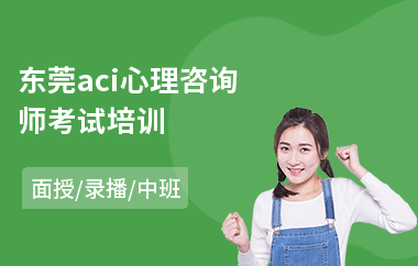 东莞aci心理咨询师考试培训(心理咨询师实战技能培训)