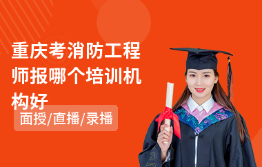 重庆考消防工程师报哪个培训机构好(学消防工程师哪个学校好)