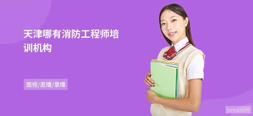 天津哪有消防工程师培训机构