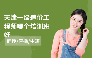天津一级造价工程师哪个培训班好