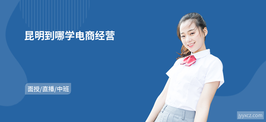 昆明到哪学电商经营