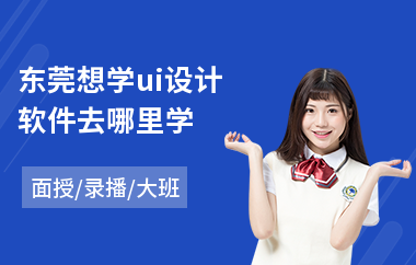 东莞想学ui设计软件去哪里学(去哪里可以学ui设计)