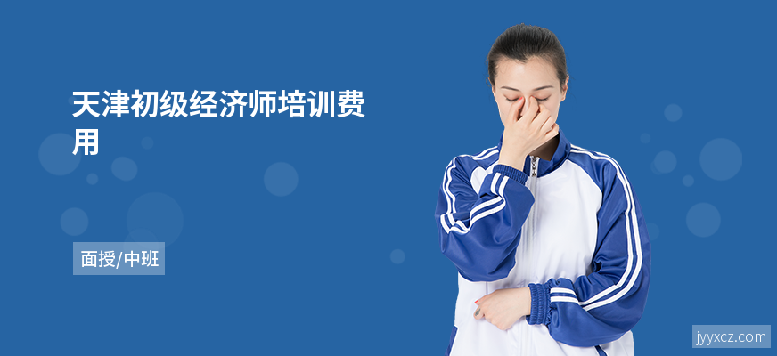 天津初级经济师培训费用