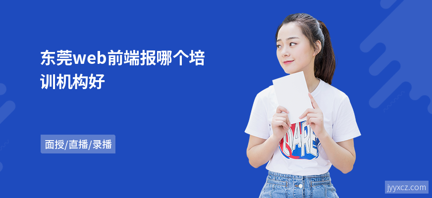 东莞web前端报哪个培训机构好