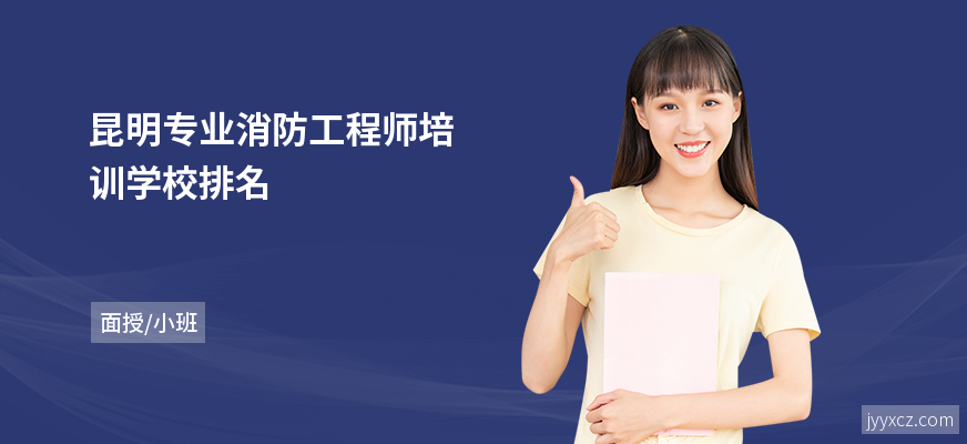 昆明专业消防工程师培训学校排名