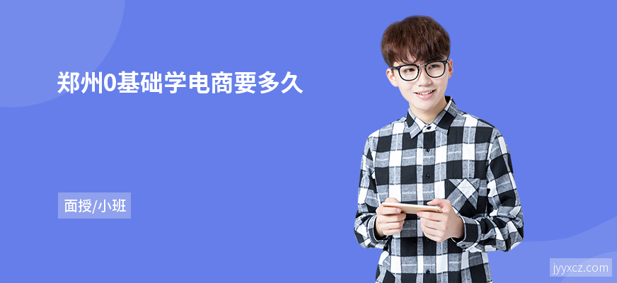郑州0基础学电商要多久