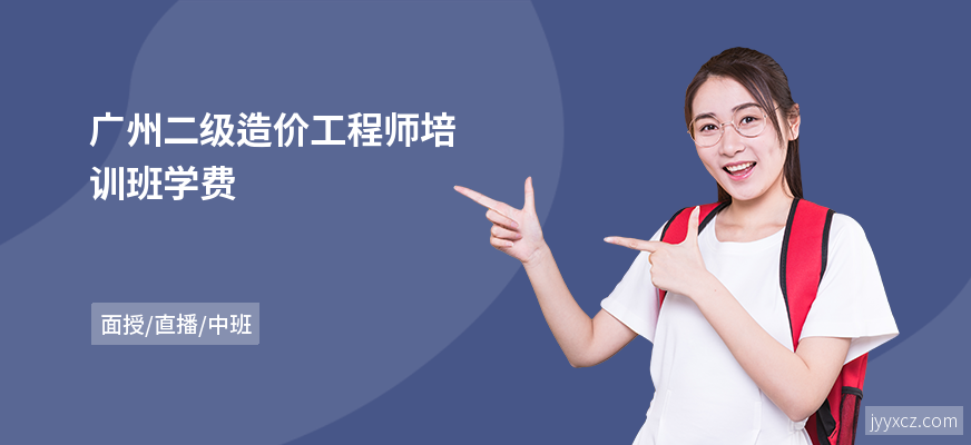 广州二级造价工程师培训班学费