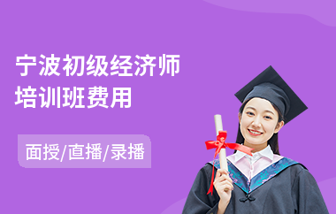 宁波初级经济师培训班费用(中级经济师培训机构哪里好)