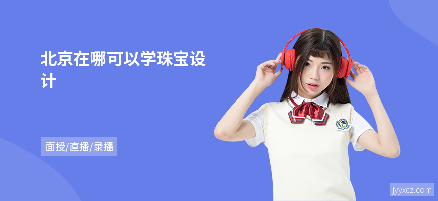 北京在哪可以学珠宝设计