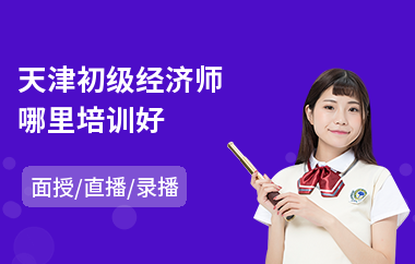 天津初级经济师哪里培训好(中级经济师考试培训)
