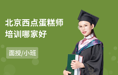 北京西点蛋糕师培训哪家好(西点烘焙师培训班)