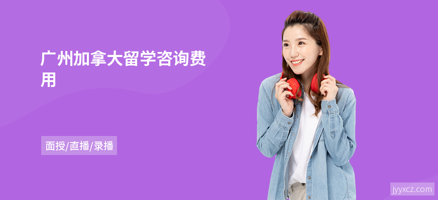 广州加拿大留学咨询费用