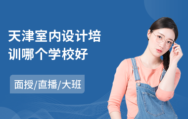 天津室内设计培训哪个学校好(报个培训班学室内设计)