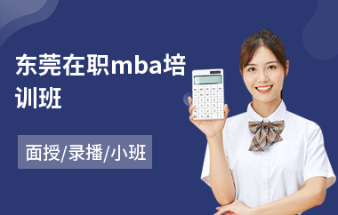 东莞在职mba培训班(在职mba考试培训班费用)
