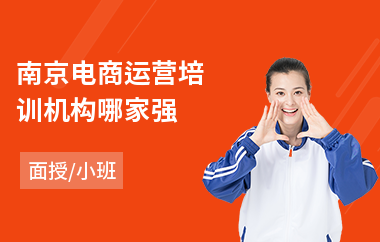 南京电商运营培训机构哪家强(学电商运营哪个机构好)