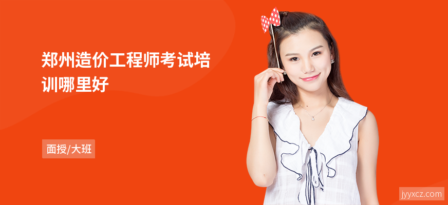 郑州造价工程师考试培训哪里好