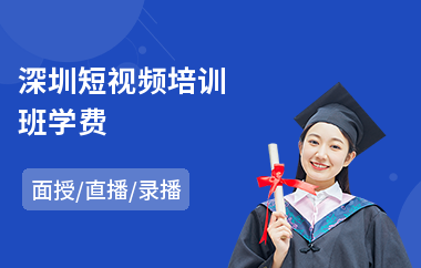 深圳短视频培训班学费(短视频培训学校哪家强)