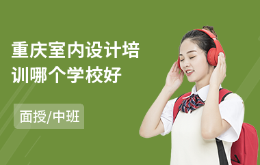 重庆室内设计培训哪个学校好(学室内设计大概多少学费)