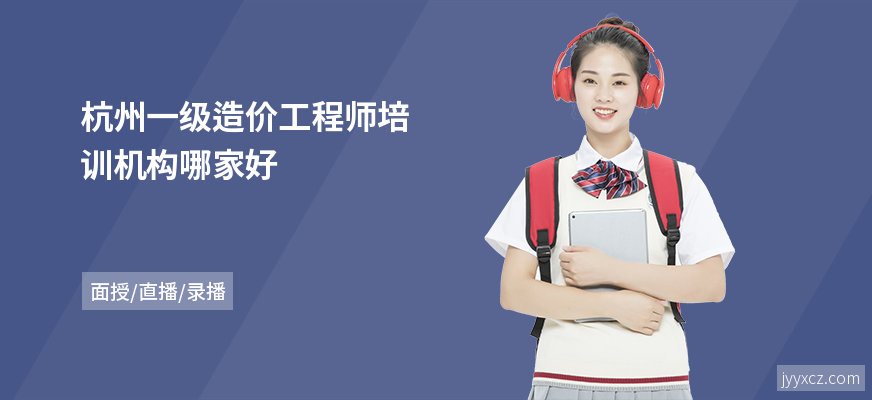 杭州一级造价工程师培训机构哪家好