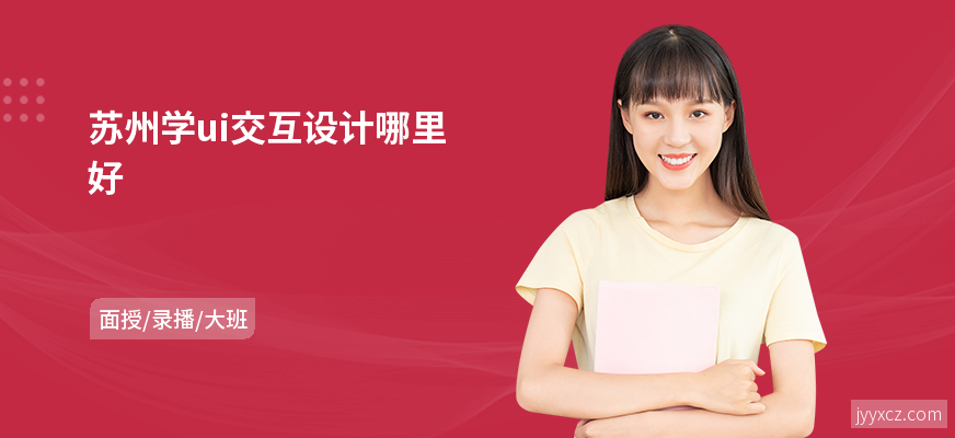 苏州学ui交互设计哪里好