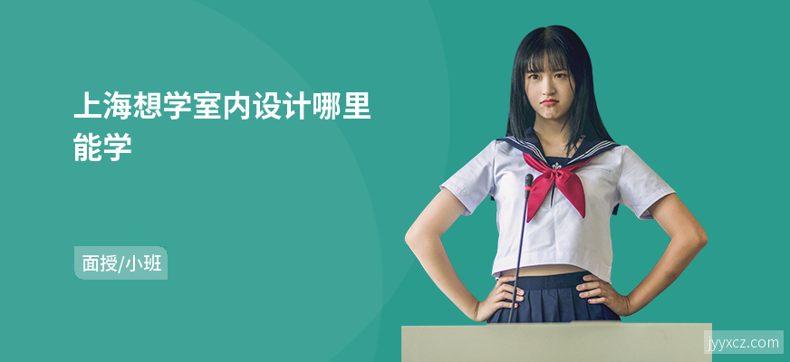 上海想学室内设计哪里能学