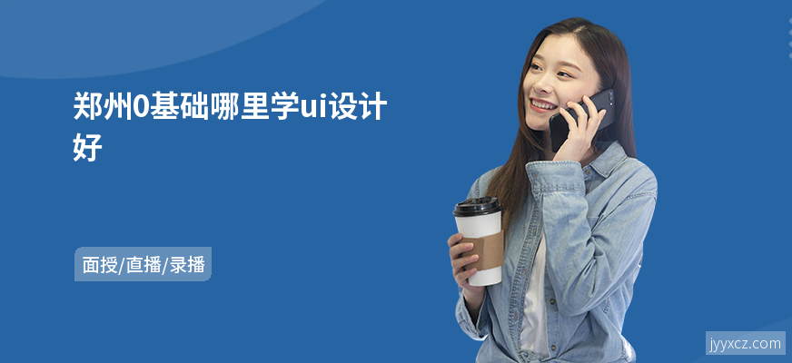 郑州0基础哪里学ui设计好