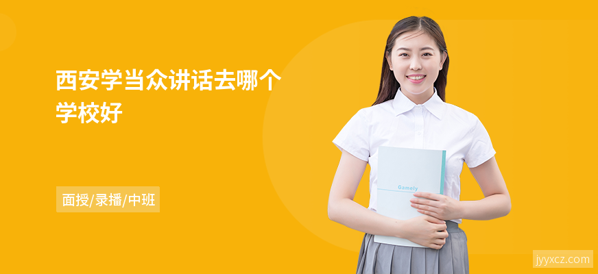 西安学当众讲话去哪个学校好