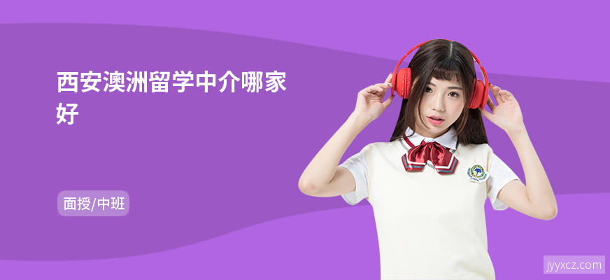 西安澳洲留学中介哪家好