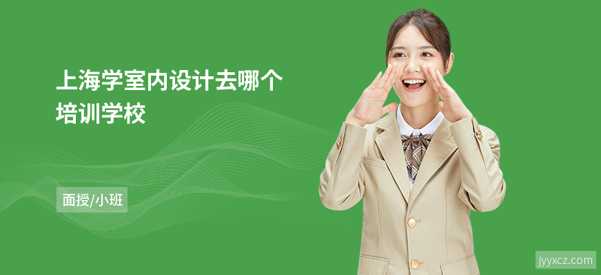 上海学室内设计去哪个培训学校