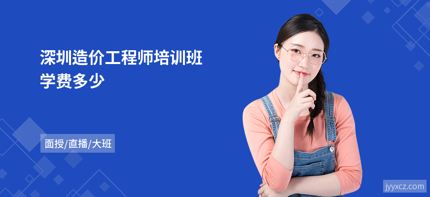 深圳造价工程师培训班学费多少