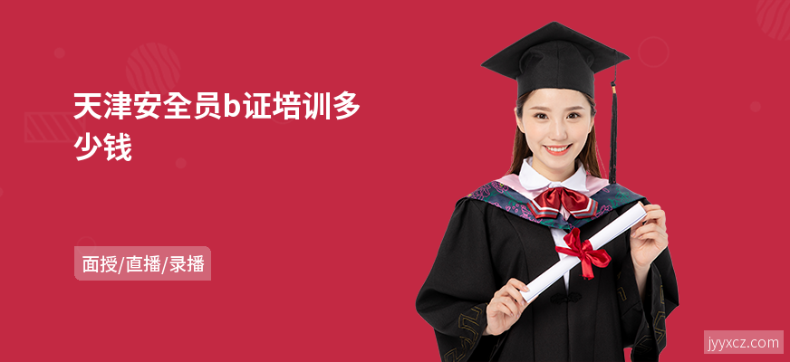 天津安全员b证培训多少钱