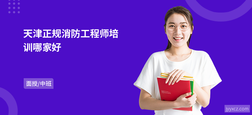 天津正规消防工程师培训哪家好