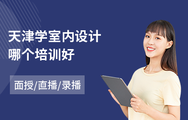 天津学室内设计哪个培训好(室内设计提升培训)