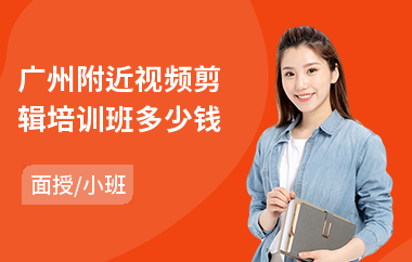 广州附近视频剪辑培训班多少钱(专业视频剪辑培训机构)