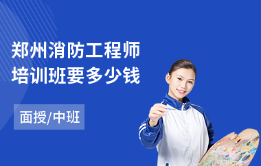 郑州消防工程师培训班要多少钱