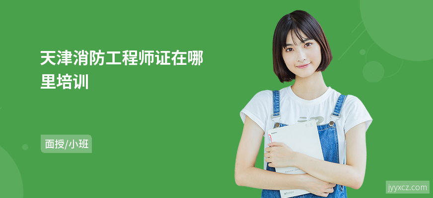 天津消防工程师证在哪里培训