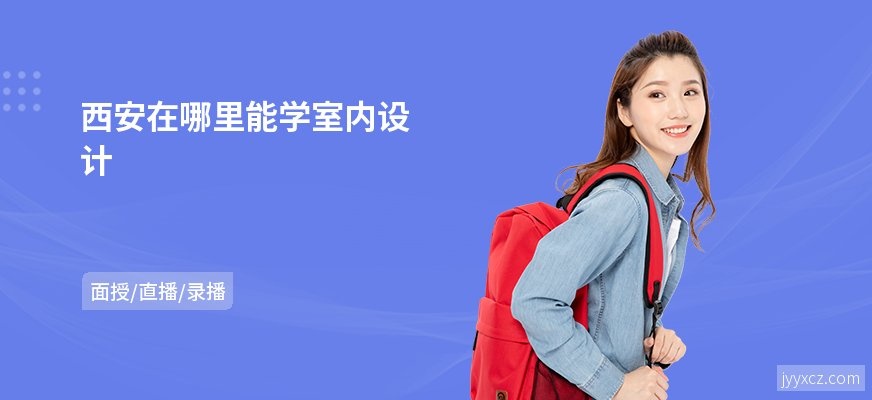 西安在哪里能学室内设计