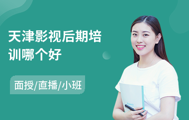 天津影视后期培训哪个好(影视后期剪辑培训哪里好)