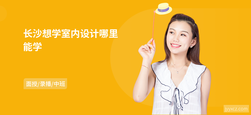 长沙想学室内设计哪里能学