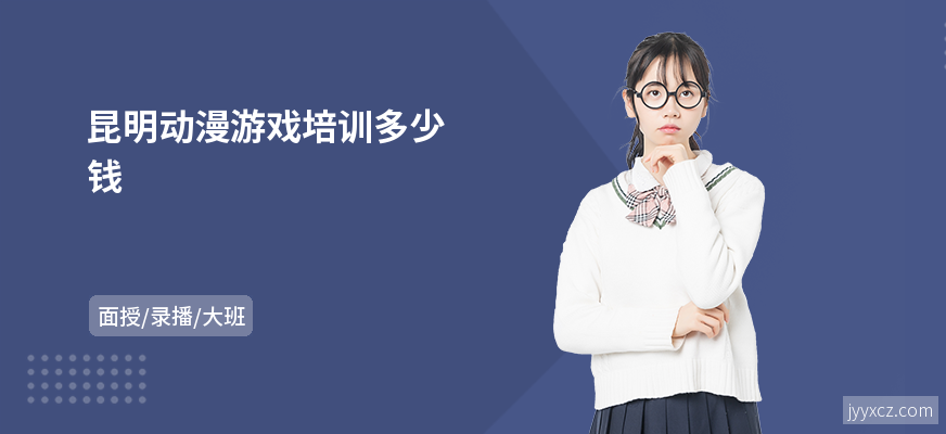 昆明动漫游戏培训多少钱