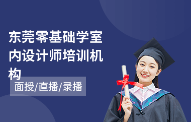 东莞零基础学室内设计师培训机构