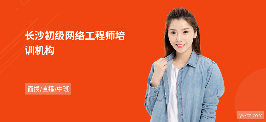 长沙初级网络工程师培训机构