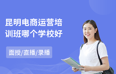 昆明电商运营培训班哪个学校好(学电商淘宝培训班)
