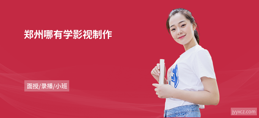 郑州哪有学影视制作