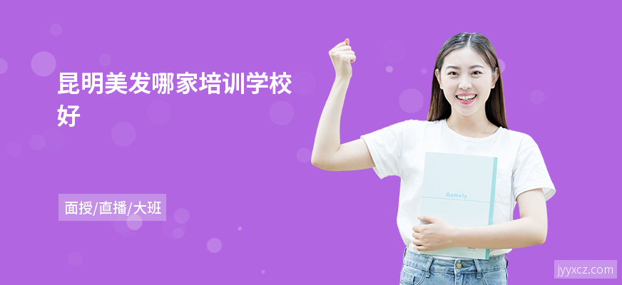 昆明美发哪家培训学校好
