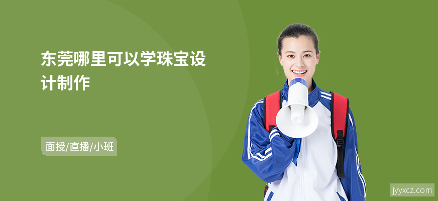 东莞哪里可以学珠宝设计制作