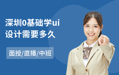 深圳0基础学ui设计需要多久(ui设计相关培训机构)