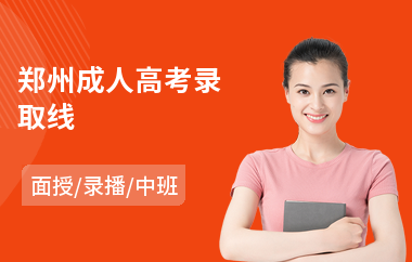 郑州成人高考录取线(成人高考面授课培训是什)