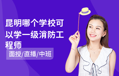 昆明哪个学校可以学一级消防工程师